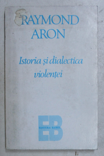 ISTORIA SI DIALECTICA VIOLENTEI de RAYMOND ARON , Bucuresti 1995