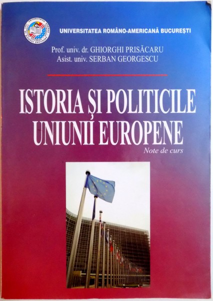 ISTORIA SI POLITICILE UNIUNII EUROPENE , NOTE DE CURS de GHIORGHI PRISACARU , SERBAN GEORGESCU , 2005