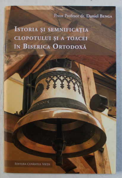 ISTORIA SI SEMNIFICATIA CLOPOTULUI SI A TOACEI IN BISERICA ORTODOXA de Preot Profesor DANIEL BENGA , 2016