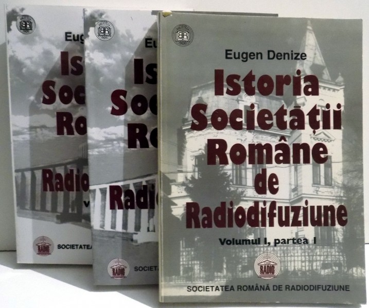 ISTORIA SOCIETATII ROMANE DE RADIODIFUZIUNE de EUGEN DENIZE , VOLUMELE I - III , 1998