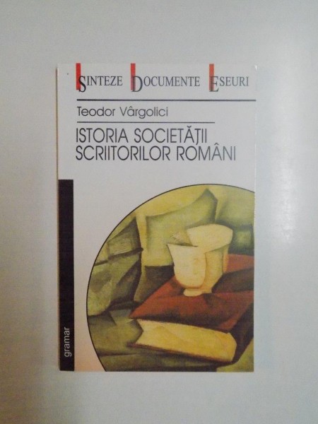 ISTORIA SOCIETATII SCRIITORILOR ROMANI (1908 - 1948) de TEODOR VARGOLICI , 2002