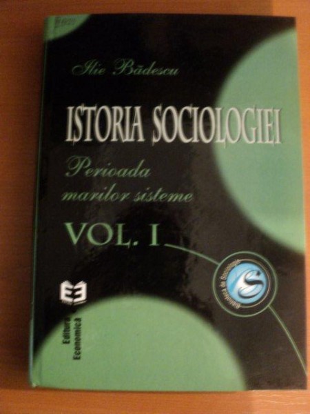 ISTORIA SOCIOLOGIEI , VOL. I PERIOADA MARILOR SISTEME de ILIE BADESCU , Bucuresti