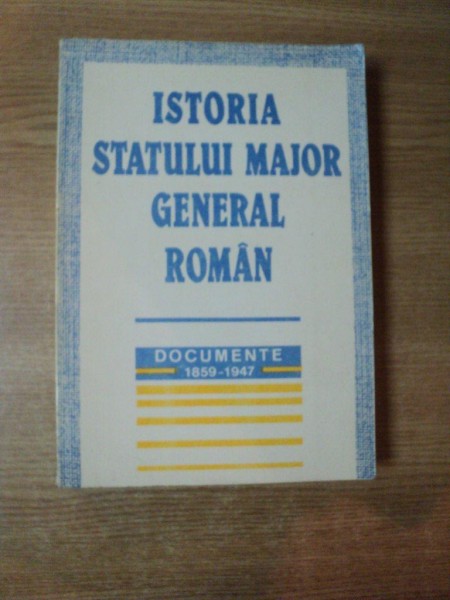 ISTORIA STATULUI MAJOR GENERAL ROMAN , DOCUMENTE 1859 - 1947 , 1994