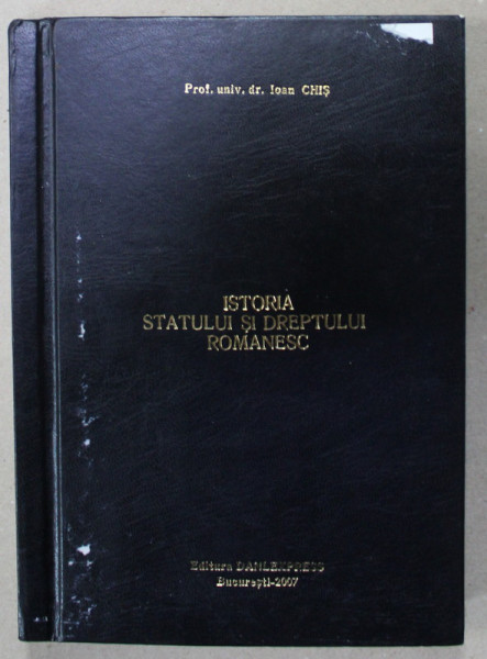 ISTORIA STATULUI SI DREPTULUI ROMANESC de IOAN CHIS , 2007 , COPERTA CU URME DE UZURA