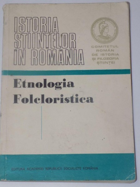 ISTORIA STIINTELOR IN ROMANIA , ETNOLOGIA FOLCLORISTICA  de ROMULUS VULCANESCU , GH. VRABIE , EDITURA ACADEMIEI REPUBLICII SOCIALISTE  ROMANIA , 1975 * DEFECT COPERTA
