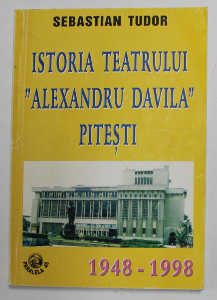 ISTORIA TEATRULUI '' ALEXANDRU DAVILA '' PITESTI de SEBASTIAN TUDOR , 1948- 1998 , APARUTA 1998 , CONTINE DEDICATIA AUTORULUI*