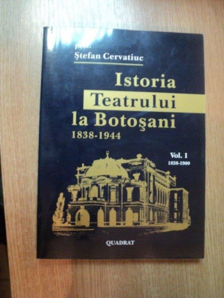 ISTORIA TEATRULUI LA BOTOSANI VOL. I 1838 - 1944 de STEFAN CERVATIUC