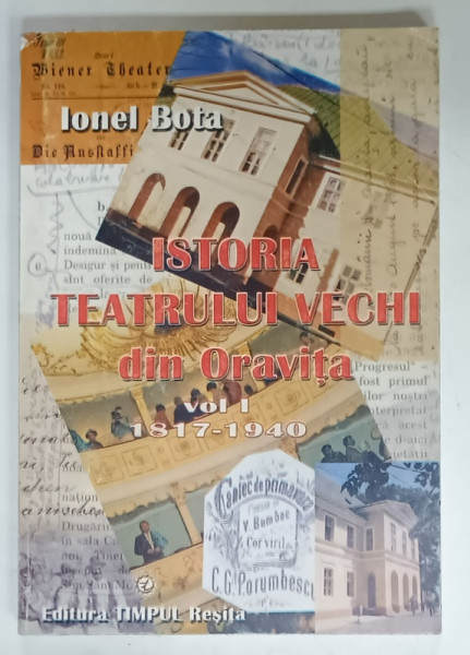 ISTORIA TEATRULUI VECHI DIN ORAVITA , VOLUMUL I : 1817- 1940 de IONEL BOTA , 2003 , DEDICATIE *