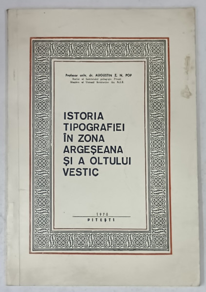 ISTORIA TIPOGRAFIEI IN ZONA ARGESEANA SI A OLTULUI VESTIC de AUGUSTIN Z.N. POP , 1970, DEDICATIE *
