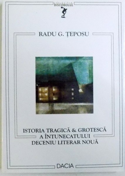 ISTORIA TRAGICA & GROTESC A INTUNECATULUI DECENIU LITERAR NOUA de RADU G. TEPOSU , 2002