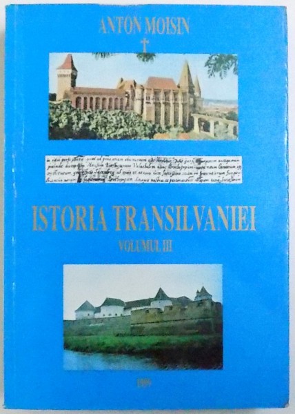 ISTORIA TRANSILVANIEI partea a - ii -a , APARAREA DREPTURILOR ROMANESTI IN TRANSILVANIA ( I ) , - SINTEZA ISTORICA SI DOCUMENTARA -  VOLUMUL III SFIDAREA  DREPTURILOR ROMANESTI IN TRANSILVANIA ( NOAPTEA ASUPRIRII ) 1300 - 1700 de ANTON MOISIN , 1999