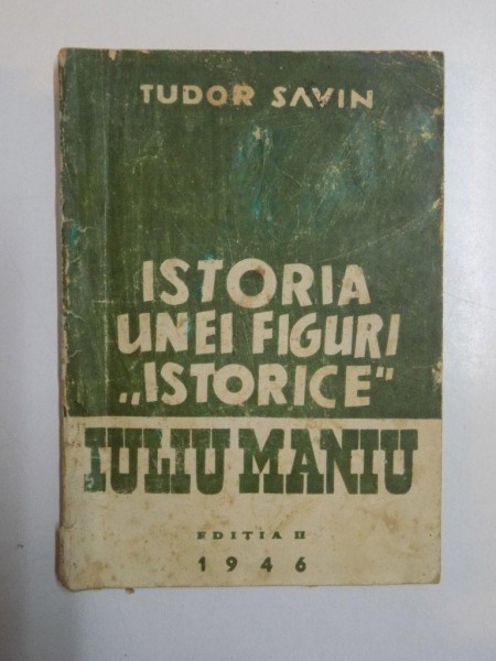 ISTORIA UNEI FIGURI ISTORICE , IULIU MANIU , EDITIA A II - A de TUDOR SAVIN , 1946