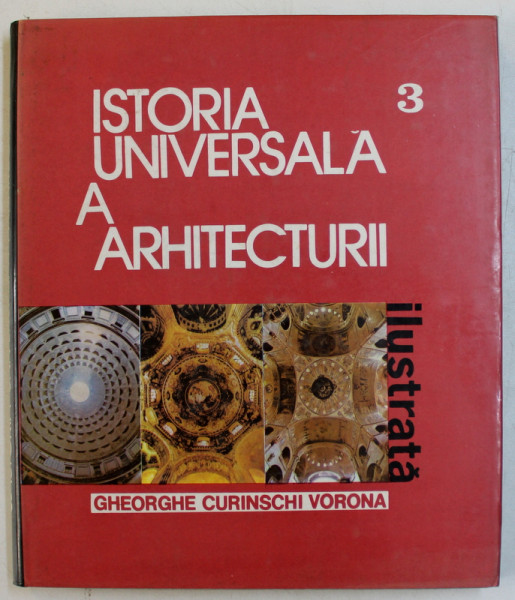 ISTORIA UNIVERSALA A ARHITECTURII  ILUSTRATA , VOLUMUL III de GHEORGHE CURINSCHI VORONA , 1986