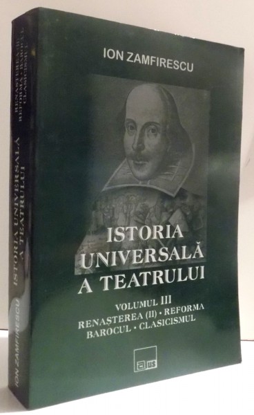 ISTORIA UNIVERSALA A TEATRULUI VOL. III , RENASTEREA (II), REFORMA, BAROCUL , CLASICISMUL de ION ZAMFIRESCU , 2003