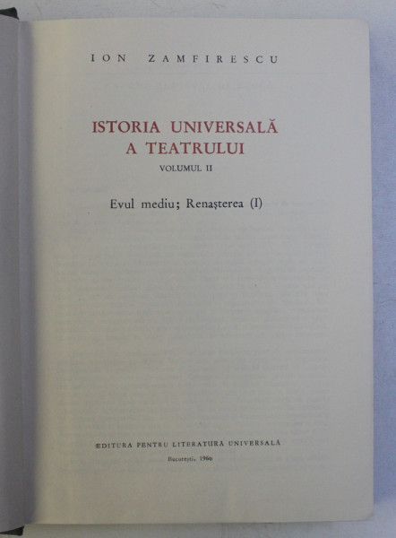 ISTORIA UNIVERSALA A TEATRULUI , VOLUMUL II - EVUL MEDIU , RENASTEREA I de ION ZAMFIRESCU , 1966 , DEDICATIE*