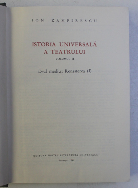 ISTORIA UNIVERSALA A TEATRULUI , VOLUMUL II - EVUL MEDIU , RENASTEREA I de ION ZAMFIRESCU , 1966 , DEDICATIE*