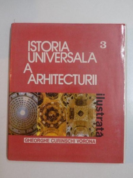 ISTORIA UNIVESRSALA A ARHITECTURII ILUSTRATA , VOL. III de GHEORGHE CURINSCHI VORONA , 1986