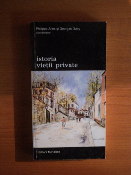 ISTORIA VIETII PRIVATE de PHILIPPE ARIES , GEORGES DUBY , Bucuresti 1997
