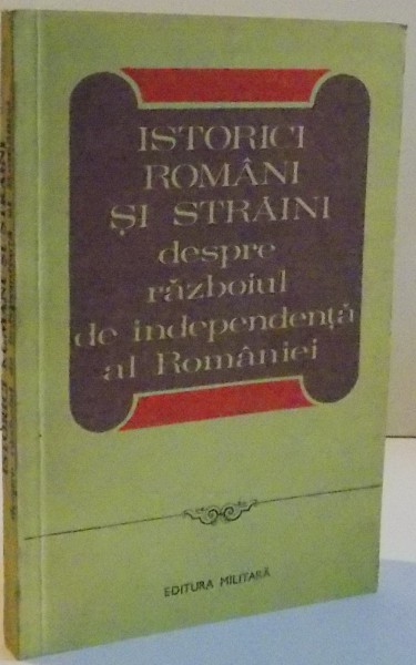 ISTORICI ROMANI SI STRAINI DESPRE RAZBOIUL DE INDEPENDENTA AL ROMANIEI (1877-1878) , 1979