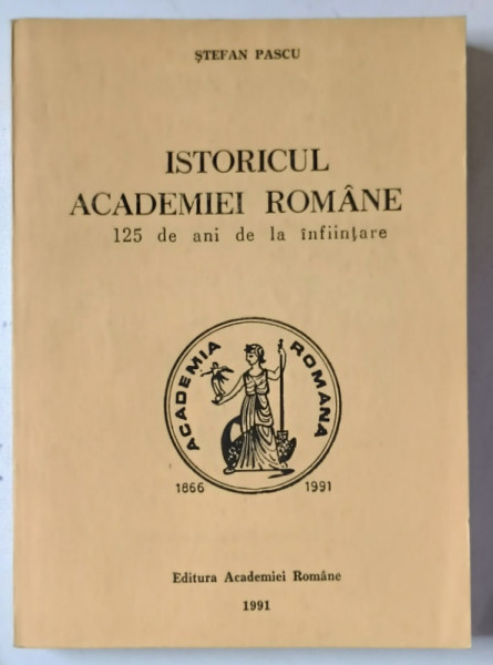 ISTORICUL ACADEMIEI ROMANE -  125 DE ANI DE LA INFIINTARE de STEFAN PASCU, 1991