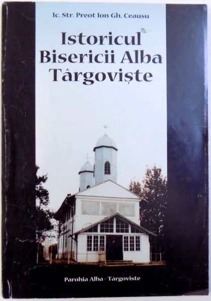 ISTORICUL BISERICII ALBA TARGOVISTE de PREOT ION GH. CEAUSU , 2000 ,