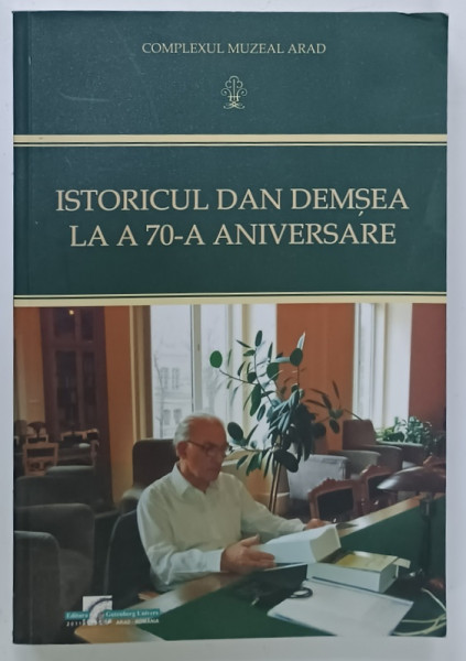 ISTORICUL DAN DEMSEA LA A 70 -A ANIVERSARE , editie ingrijita de PETER HUGEL si FELICIA  ANETA OARCEA , 2011 , DEDICATIE *