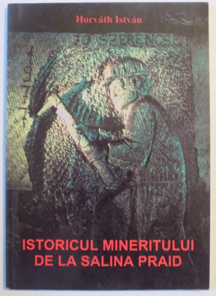 ISTORICUL MINERITULUI DE LA SALINA PRAID de HORVATH ISTVAN 1998