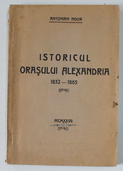 ISTORICUL ORASULUI ALEXANDRIA 1832 -1865 de ANTONIAN NOUR , 1927 , CONTINE SUBLINIERI SI INSEMNARI CU PIXUL *