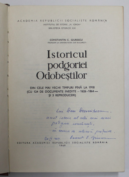 ISTORICUL PODGORIEI ODOBESTILOR . DIN CELE MAI VECHI TIMPURI PANA LA 1918 ( CU 124 DE DOCUMENTE INEDITE , 1626 - 1864 SI 3 REPRODUCERI ) de CONSTANTIN C. GIURESCU , 1969 *DEDICATIE
