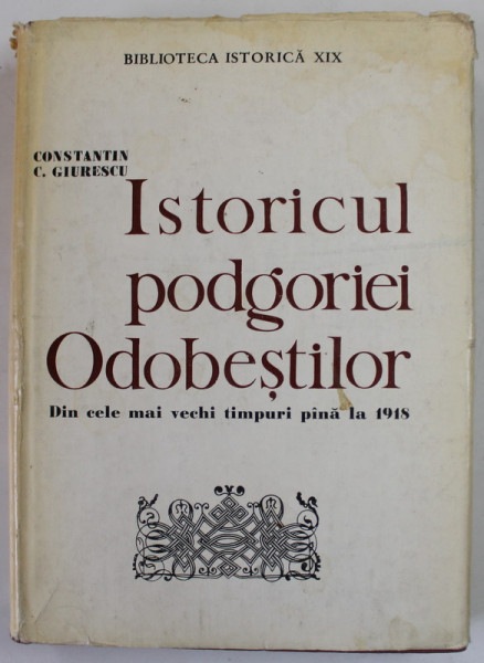 ISTORICUL PODGORIEI ODOBESTILOR , DIN CELE MAI VECHI TIMPURI PANA LA 1918 de CONSTANTIN C. GIURESCU , 1969