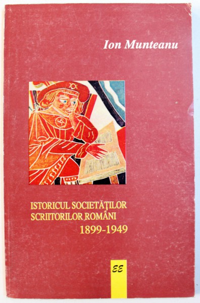 ISTORICUL SOCIETATILOR SCRIITORILOR ROMANI  1899 - 1949 de ION MUNTEANU , 1998