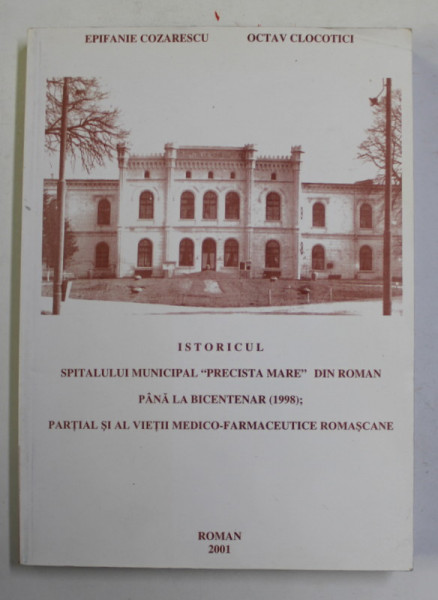 ISTORICUL SPITALULUI MUNICIPAL '' PRECISTA MARE '' DIN ROMAN PANA LA BICENTENAR ( 1998) ; PARTIAL SI AL VIETII MEDICO - FARMACEUTICE ROMASCANE de EPIFANIE COZARESCU si OCTAV CLOCOTICI , 2001