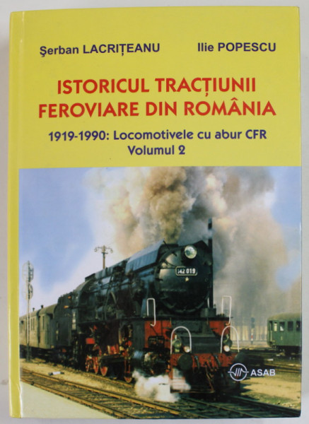 ISTORICUL TRACTIUNII FEROVIARE DIN ROMANIA 1919 - 1990 : LOCOMOTIVE CU ABUR CFR , VOLUMUL 2 de SERBAN LACRITEANU si ILIE POPESCU , 2007