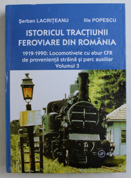 ISTORICUL TRACTIUNII FEROVIARE DIN ROMANIA 1919 - 1990 - LOCOMOTIVELE CU ABUR CFR DE PROVENIENTA STRAINA SI PARC AUXILIAR  - VOLUMUL III de SERBAN LACRITEANU si ILIE POPESCU , 2007