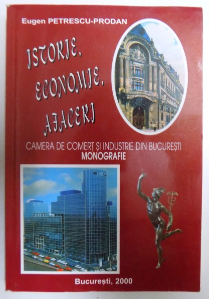 ISTORIE , ECONOMIE , AFACERI  - CAMERA DE COMERT SI INDUSTRIE DIN BUCURESTI - MONOGRAFIE de EUGEN PETRESCU - PRODAN , 2000