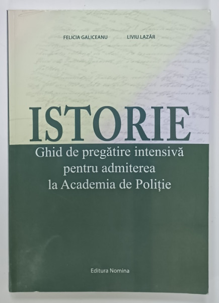 ISTORIE , GHID DE PREGATIRE INTENSIVA  PENTRU ADMITEREA LA ACADEMIA DE POLITIE de FELICIA GALICEANU si  LIVIU LAZAR , 2019