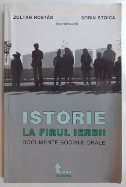 ISTORIE LA FIRULUI IERBII, DOCUMENTE SOCIALE ORALE de ZOLTAN ROSTAS & SORIN STOICA VOL I  2003,