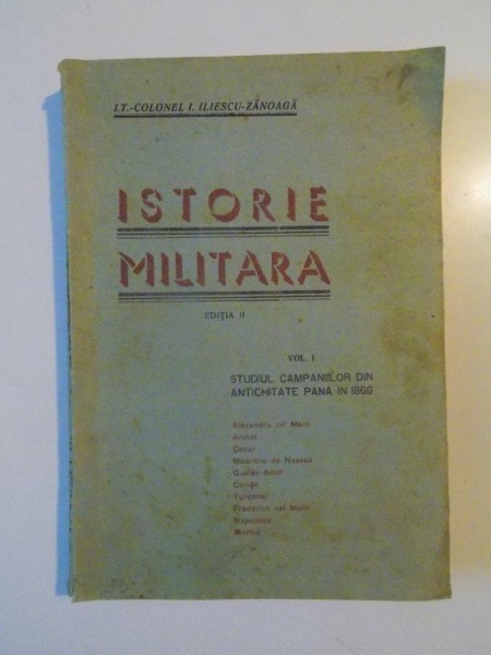 ISTORIE MILITARA , VOL I: STUDIUL CAMPANIILOR DIN ANTICHITATE PANA IN 1866 de I. ILIESCU - ZANOAGA, EDITIA A II-A  1943