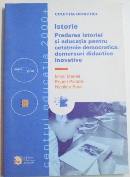 ISTORIE , PREDAREA ISTORIEI SI EDUCATIA PENTRU CETATENIE DEMOCRATICA : DEMERSURI DIDACTICE INOVATIVE de MIHAI MANEA...NICOLETA SASU , 2006