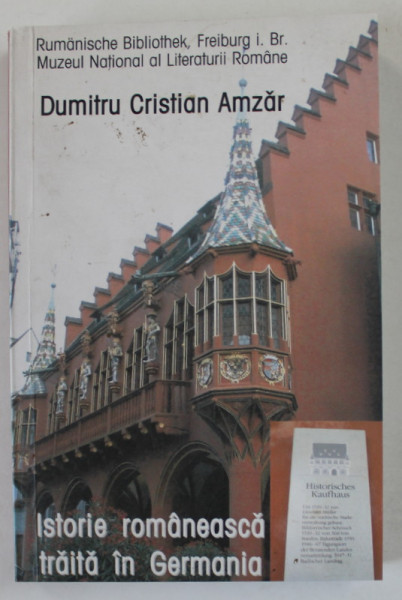 ISTORIE ROMANEASCA TRAITA IN GERMANIA de DUMITRU CRISTIAN AMZAR , editie ingrijita de DORA MEZDREA si DINU C. AMZAR , 2011