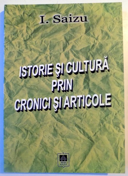 ISTORIE SI CULTURA PRIN CRONICI SI ARTICOLE de I. SAIZU , 2008