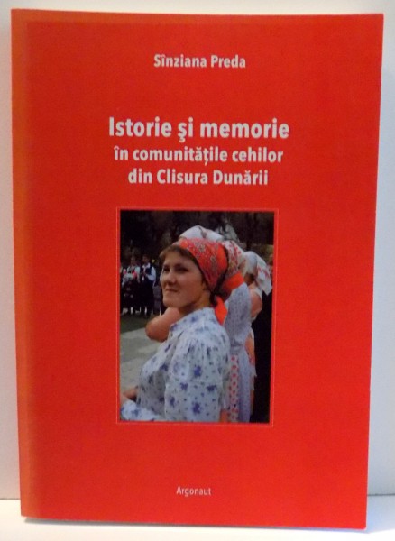 ISTORIE SI MEMORIE IN COMUNITATILE CEHILOR DIN CLISURA DUNARII de SANZIANA PREDA , 2010