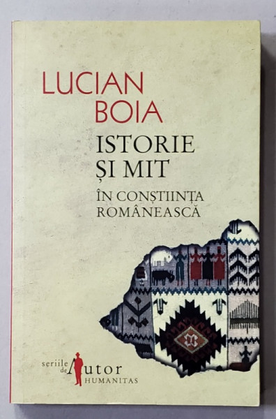ISTORIE SI MIT IN CONSTIINTA ROMANEASCA de LUCIAN BOIA , 2011, COPERTA BROSATA