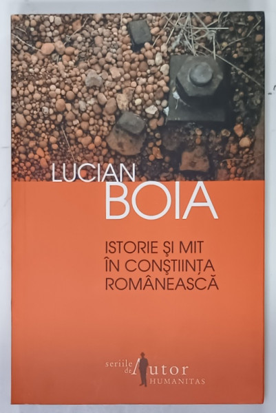 ISTORIE SI MIT IN CONSTIINTA ROMANEASCA de LUCIAN BOIA , 2011 , SEMNATA DE AUTOR *