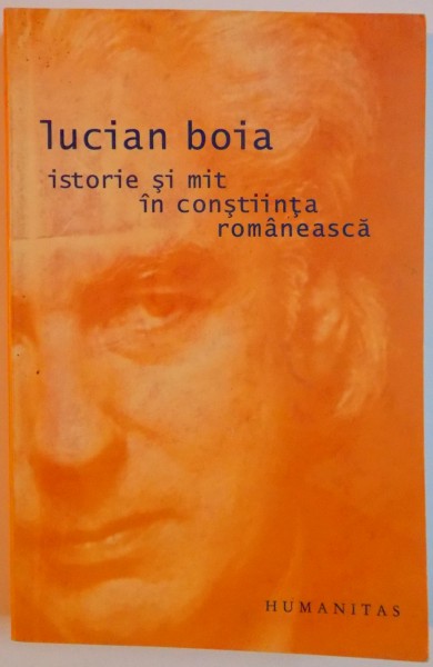 ISTORIE SI MIT IN CONSTIINTA ROMANESCA de LUCIAN BOIA , EDITIA A IV A , 2005
