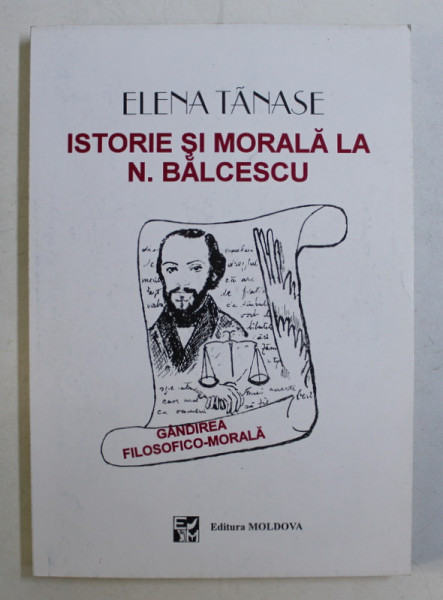 ISTORIE SI MORALA LA N. BALCESCU , GANDIREA FILOSOFICO - MORALA de ELENA TANASE , 1996 *DEDICATIA AUTORULUI CATRE ACAD. ALEXANDRU BOBOC