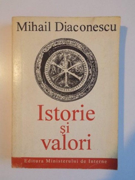 ISTORIE SI VALORI . STUDII , COMUNICARI , ESEURI , ARTICOLE de MIHAIL DIACONESCU , 1994