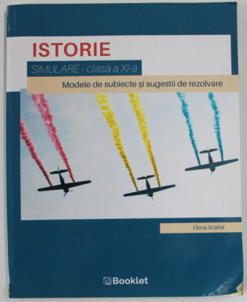 ISTORIE , SIMULARE - CLASA A XI -A , MODELE DE SUBIECTE SI SUGESTII DE REZOLVARE de ELENA SCARLAT , 2019