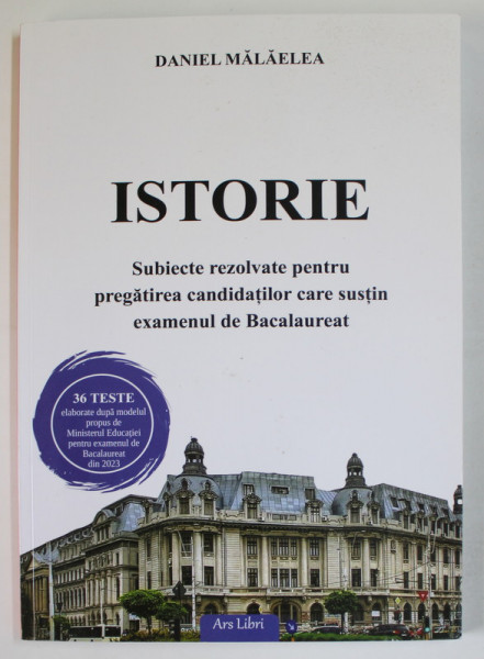 ISTORIE , SUBIECTE REZOLVATE PENTRU PREGATIREA CANDIDATILOR CARE SUSTIN EXAMENUL DE BACALAUREAT de DANIEL MALAELEA , 2023