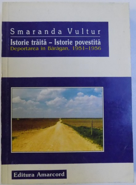 ISTORIE TRAITA  - ISTORIE POVESTITA  , DEPORTAREA IN BARAGAN , 1951 - 1956 de SMARANDA VULTUR  , 1997 , DEDICATIE*